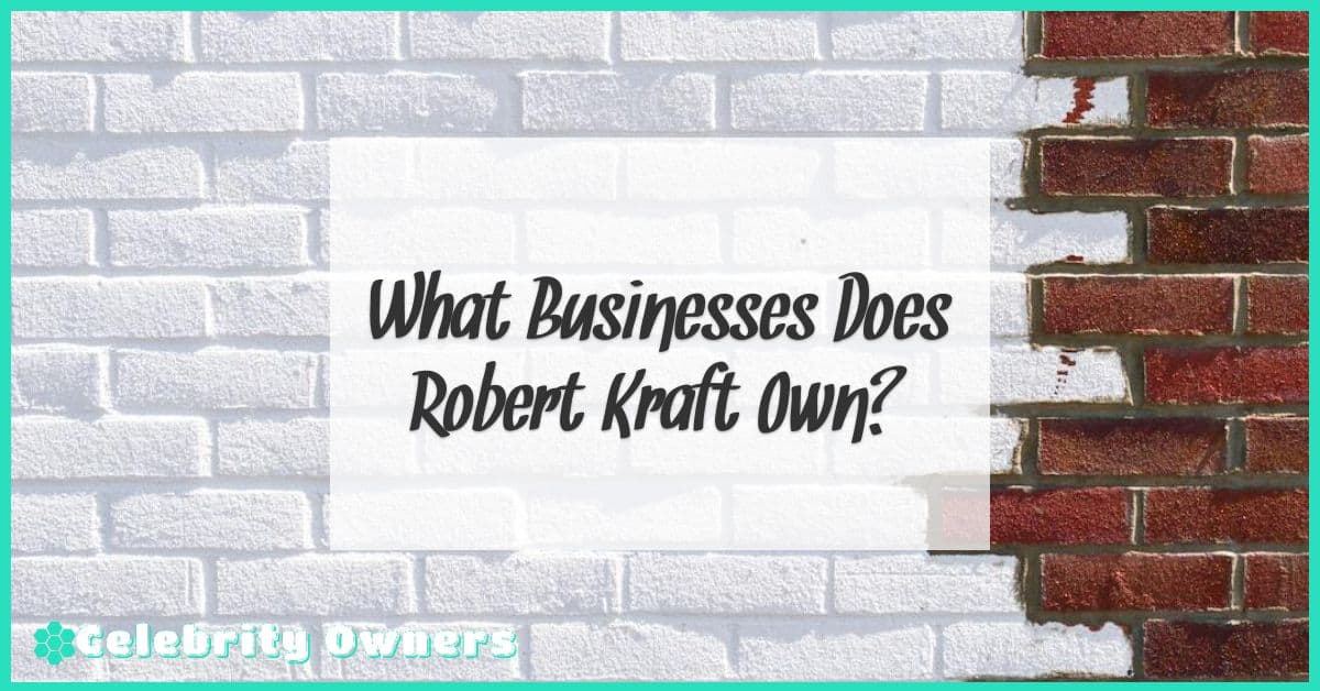 What Businesses Does Robert Kraft Own?