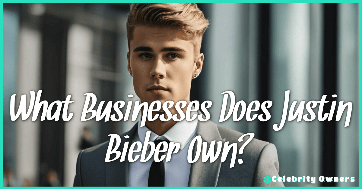 What Businesses Does Justin Bieber Own?