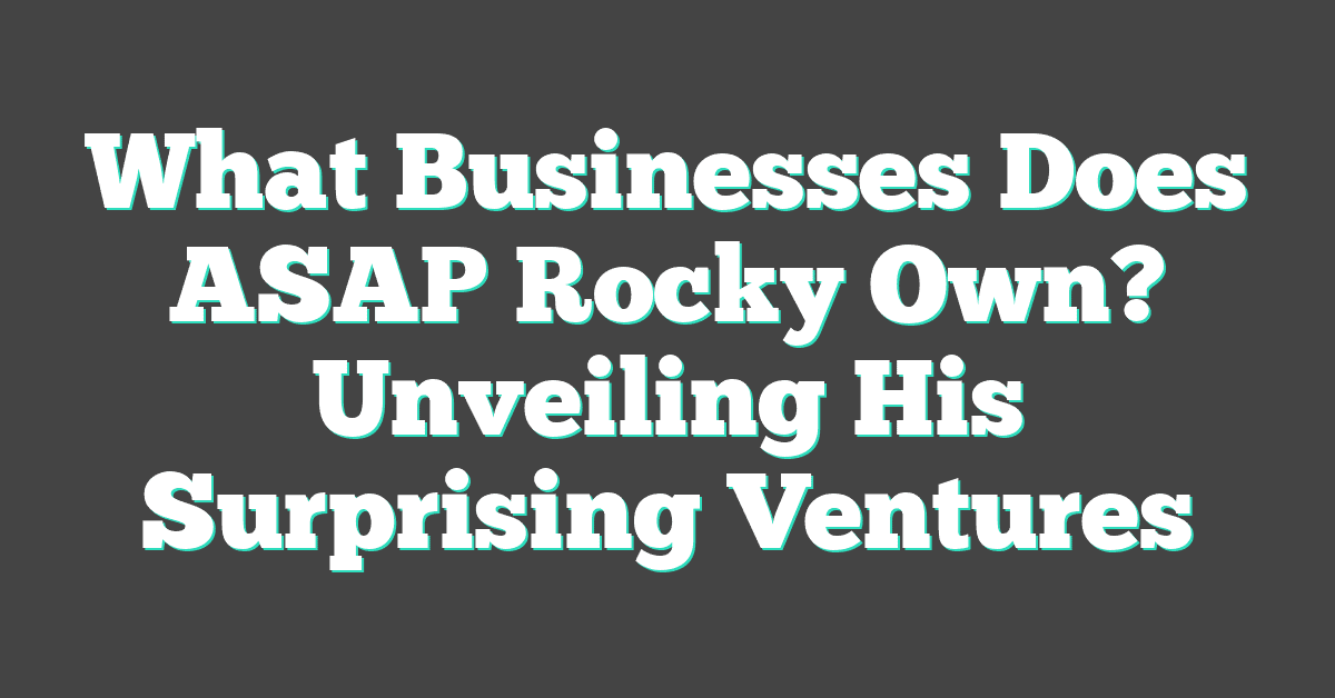 What Businesses Does ASAP Rocky Own? Unveiling His Surprising Ventures