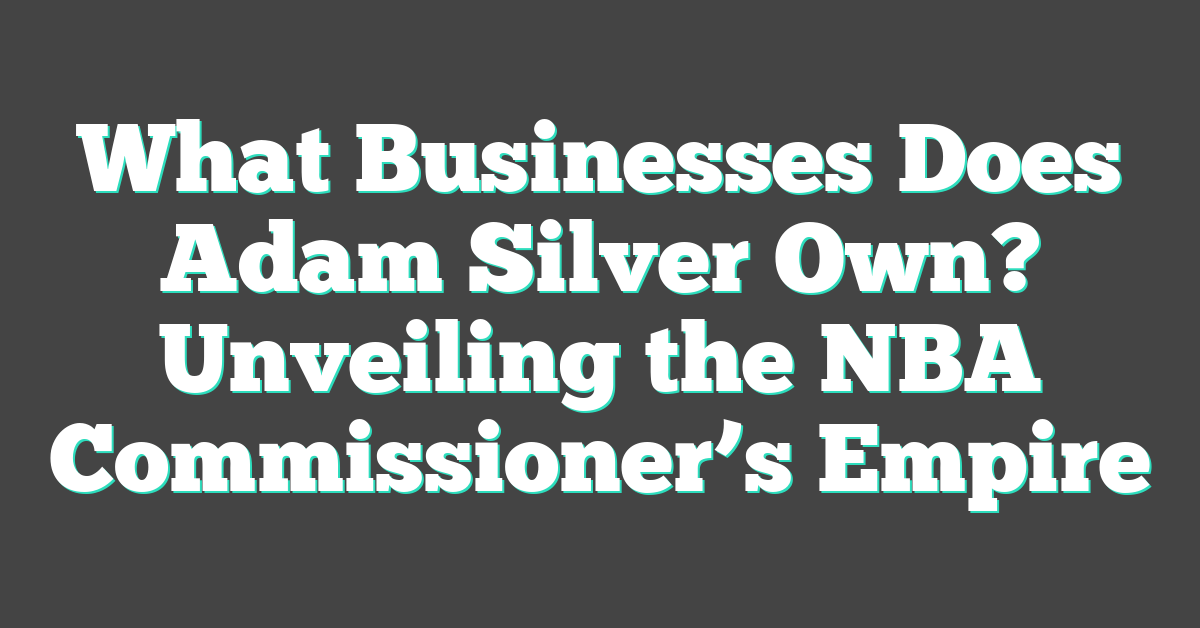 What Businesses Does Adam Silver Own? Unveiling the NBA Commissioner’s Empire