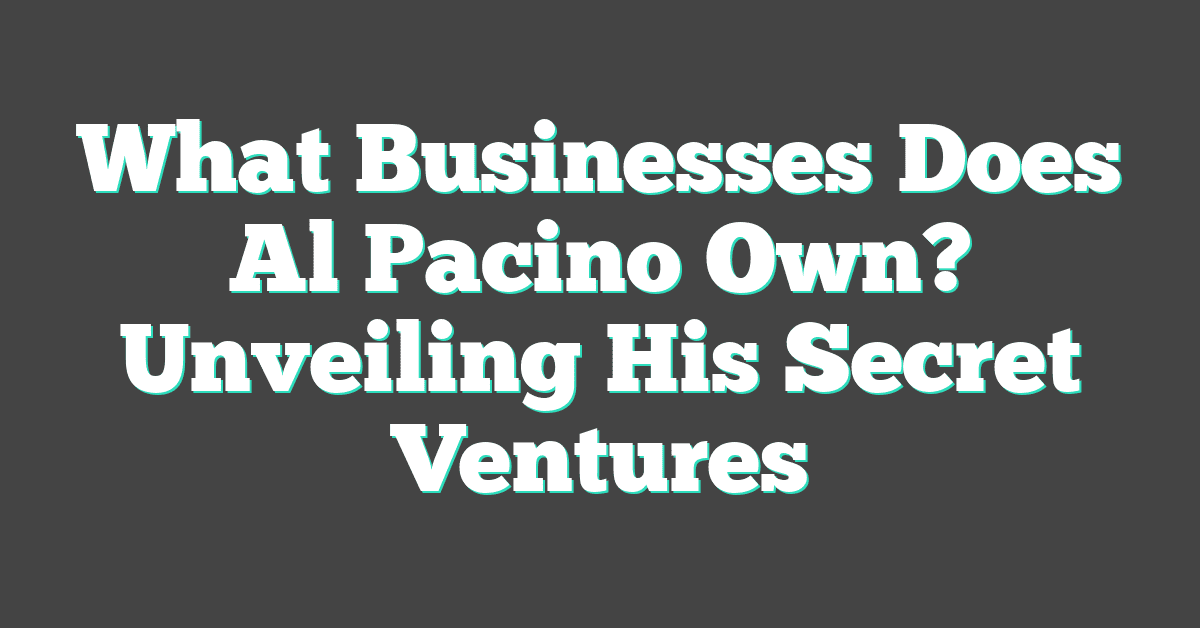 What Businesses Does Al Pacino Own? Unveiling His Secret Ventures