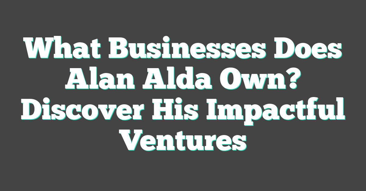 What Businesses Does Alan Alda Own? Discover His Impactful Ventures