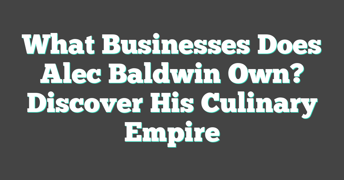 What Businesses Does Alec Baldwin Own? Discover His Culinary Empire