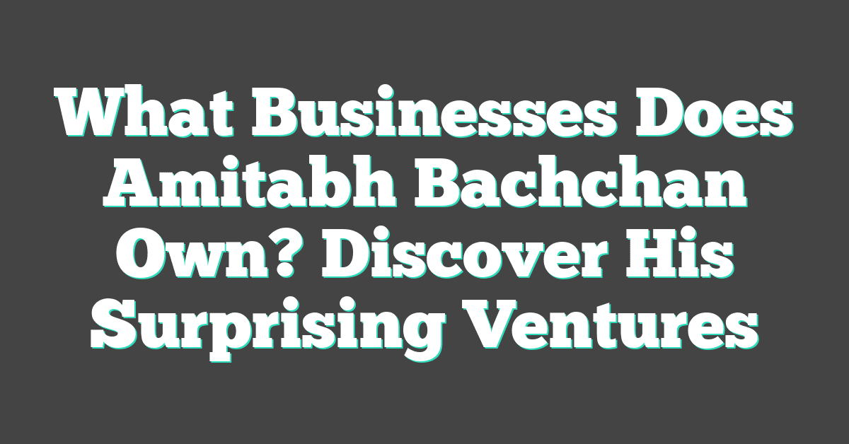 What Businesses Does Amitabh Bachchan Own? Discover His Surprising Ventures