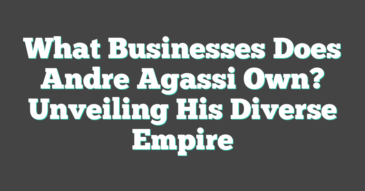 What Businesses Does Andre Agassi Own? Unveiling His Diverse Empire