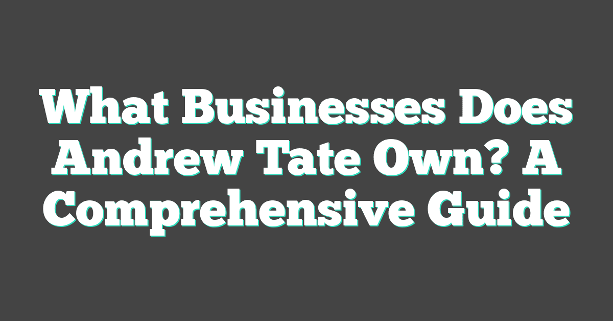 What Businesses Does Andrew Tate Own? A Comprehensive Guide