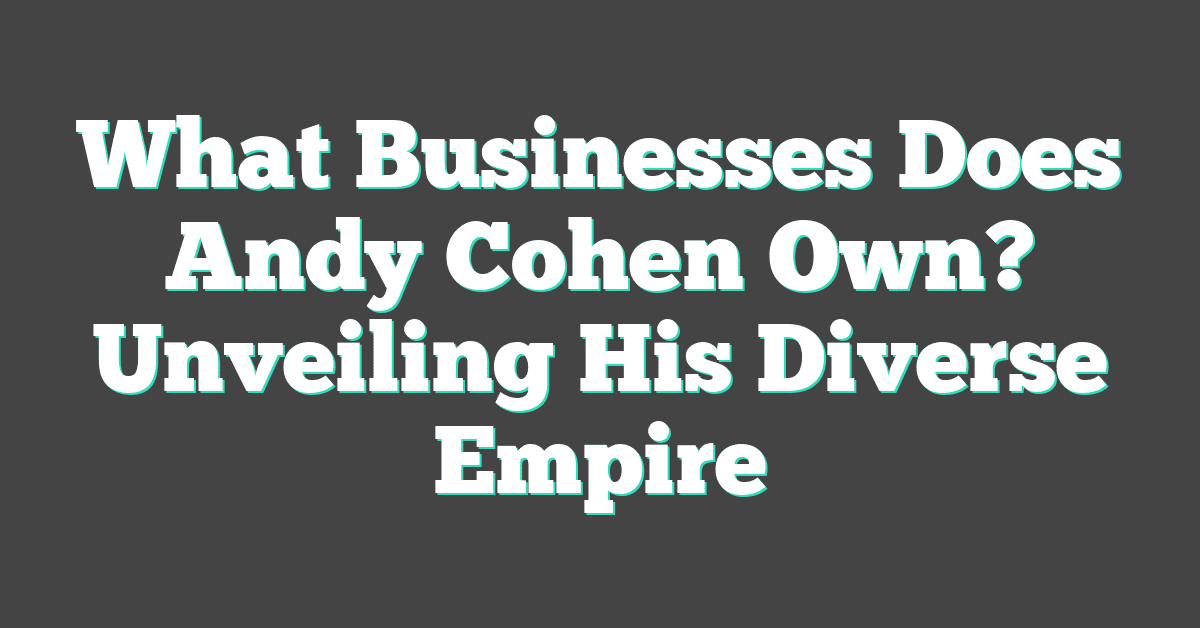 What Businesses Does Andy Cohen Own? Unveiling His Diverse Empire