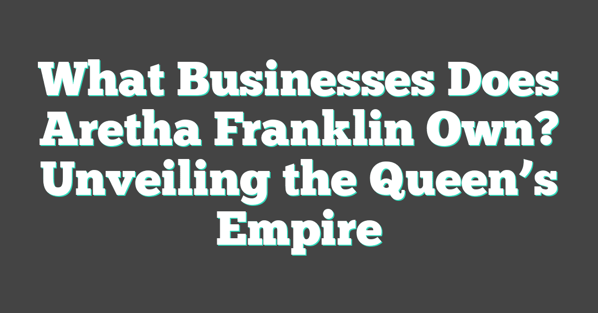 What Businesses Does Aretha Franklin Own? Unveiling the Queen’s Empire