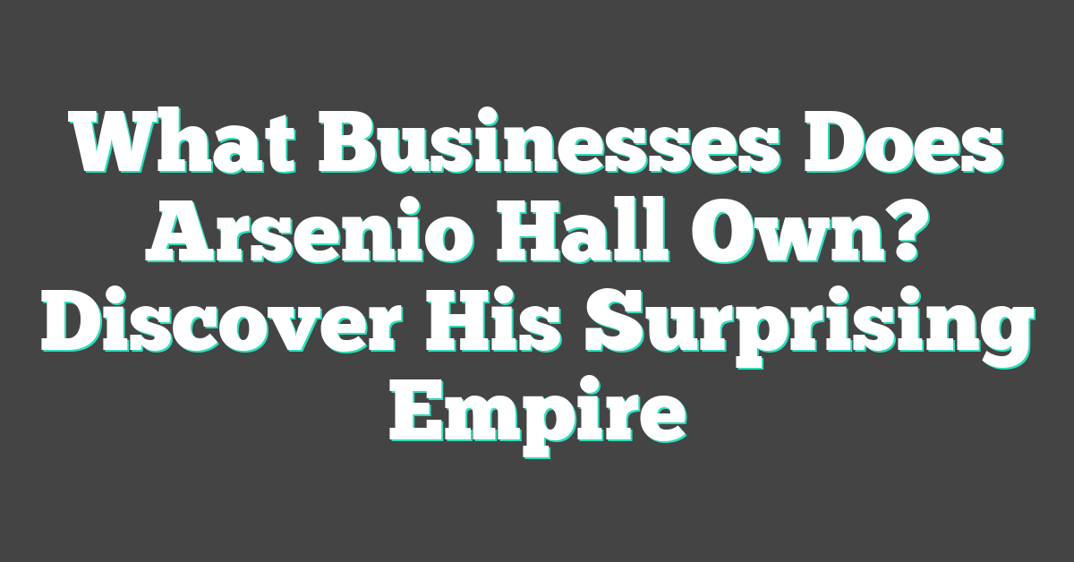 What Businesses Does Arsenio Hall Own? Discover His Surprising Empire