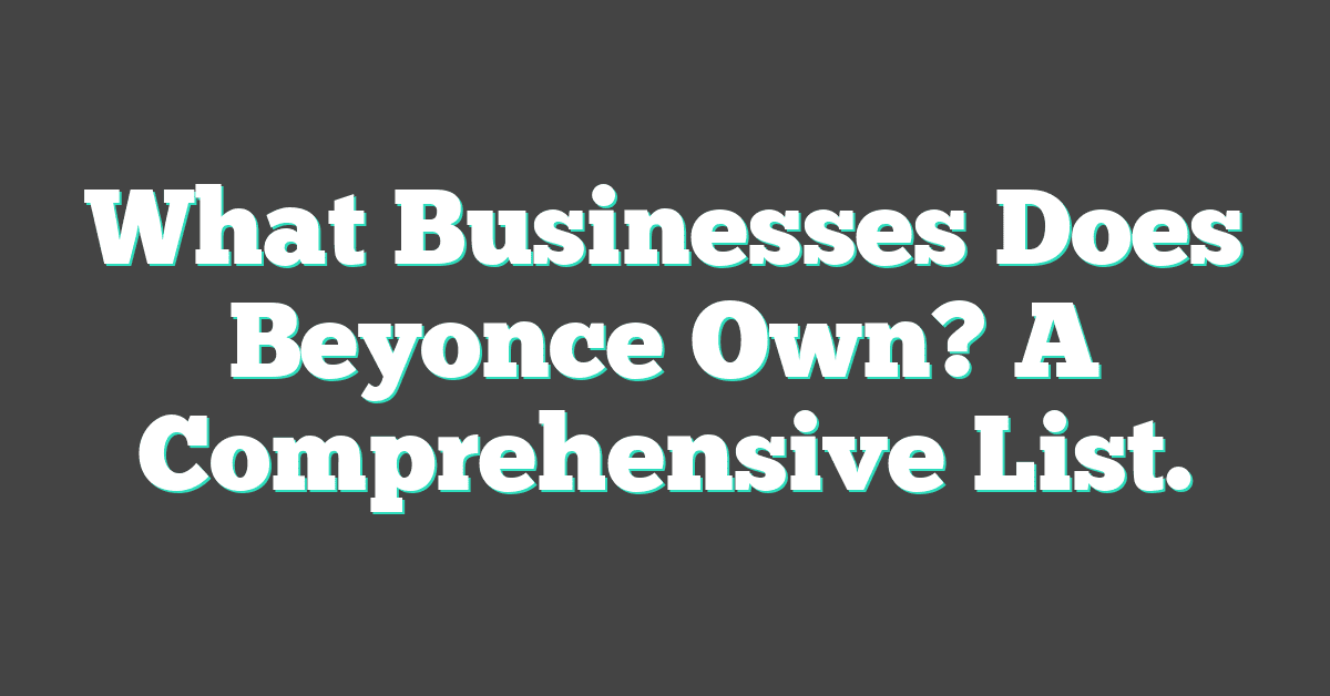 What Businesses Does Beyonce Own? A Comprehensive List.