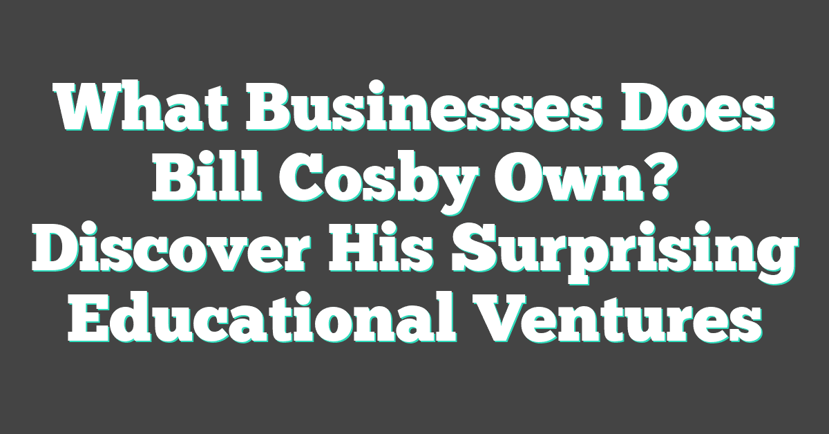 What Businesses Does Bill Cosby Own? Discover His Surprising Educational Ventures