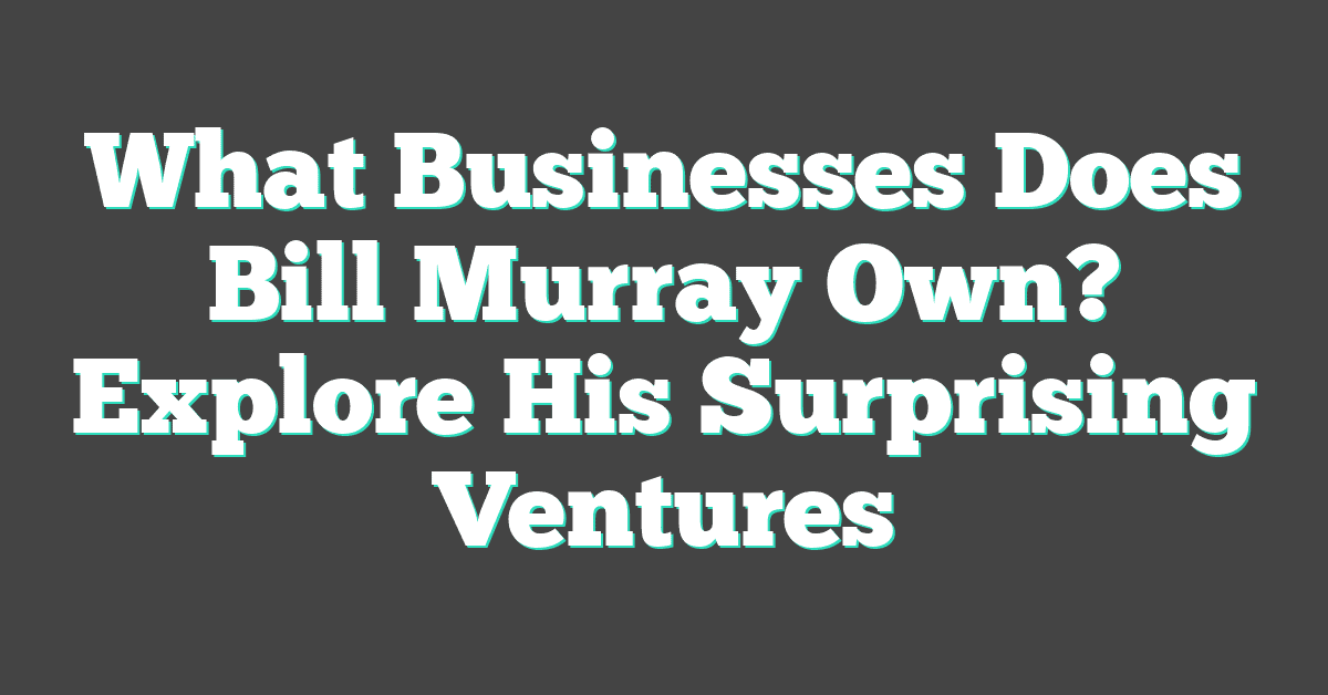 What Businesses Does Bill Murray Own? Explore His Surprising Ventures