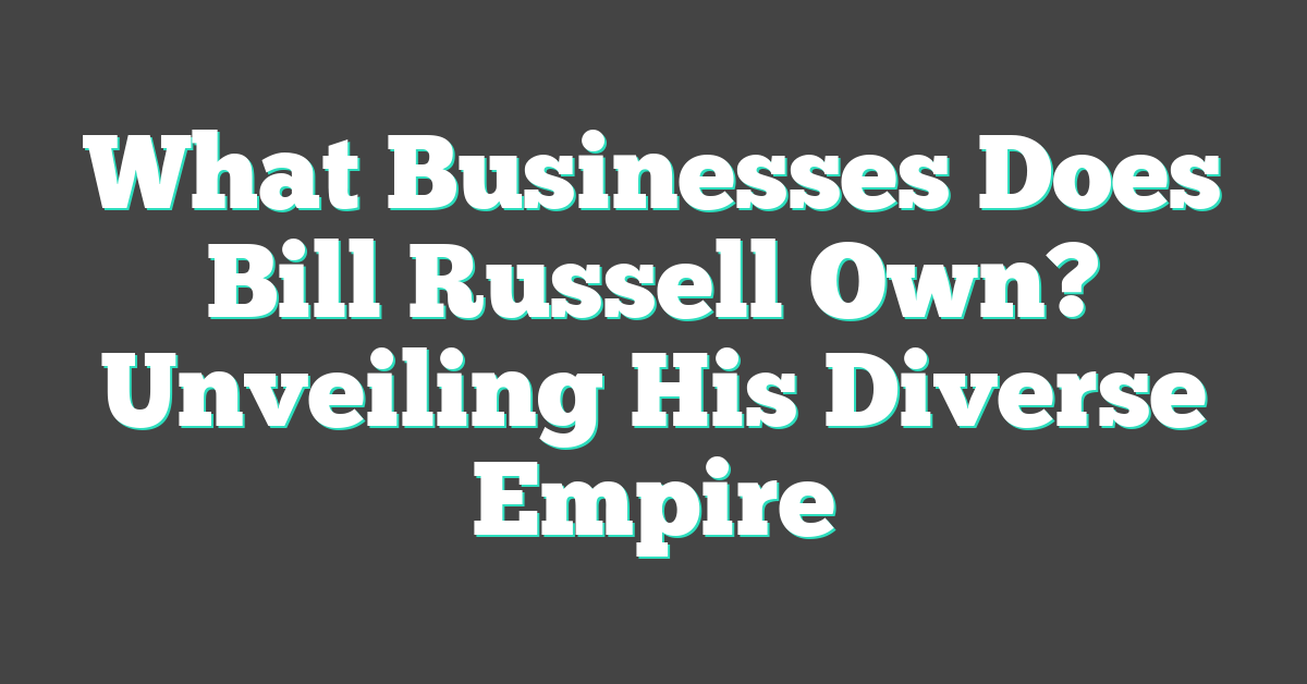 What Businesses Does Bill Russell Own? Unveiling His Diverse Empire