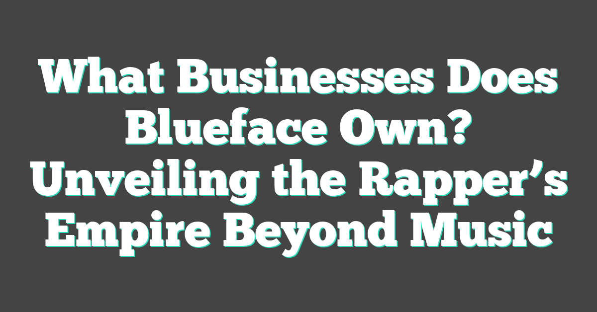 What Businesses Does Blueface Own? Unveiling the Rapper’s Empire Beyond Music