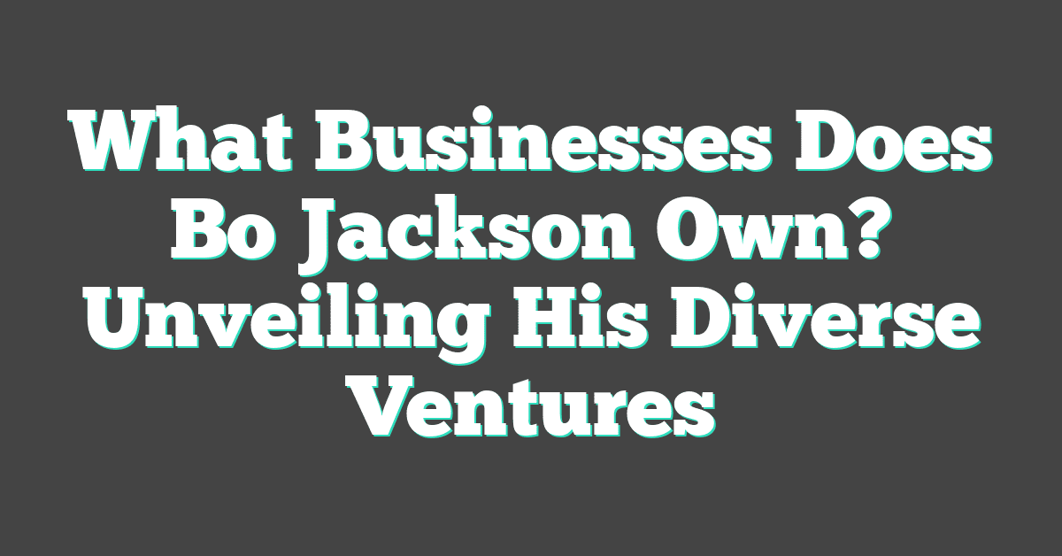 What Businesses Does Bo Jackson Own? Unveiling His Diverse Ventures