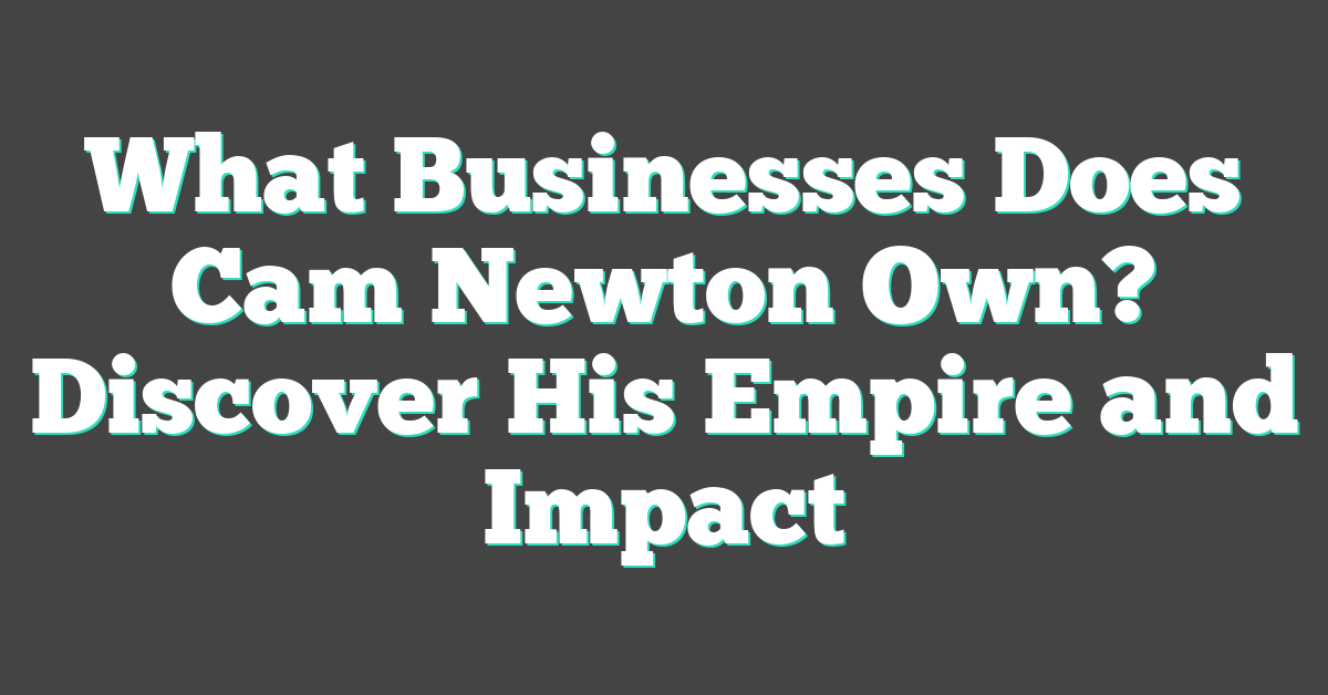 What Businesses Does Cam Newton Own? Discover His Empire and Impact