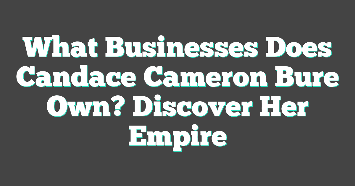 What Businesses Does Candace Cameron Bure Own? Discover Her Empire