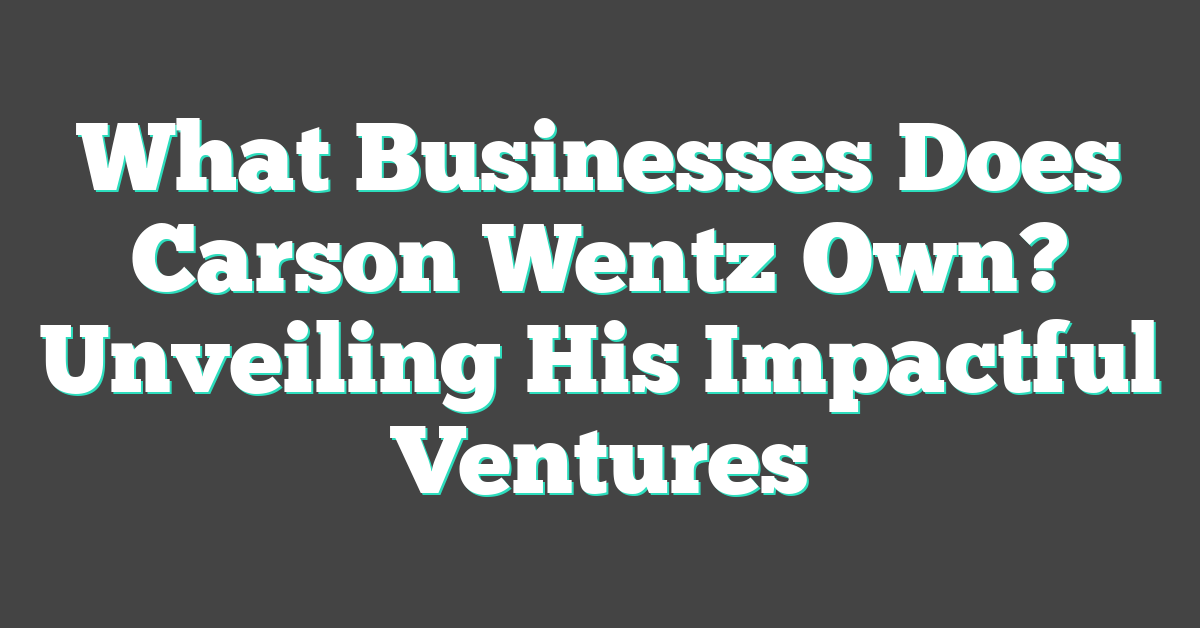 What Businesses Does Carson Wentz Own? Unveiling His Impactful Ventures