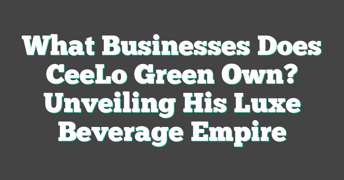 What Businesses Does CeeLo Green Own? Unveiling His Luxe Beverage Empire