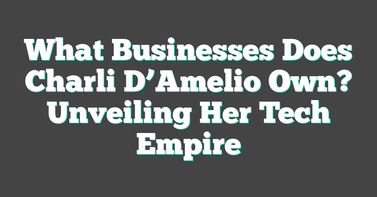 What Businesses Does Charli D’Amelio Own? Unveiling Her Tech Empire