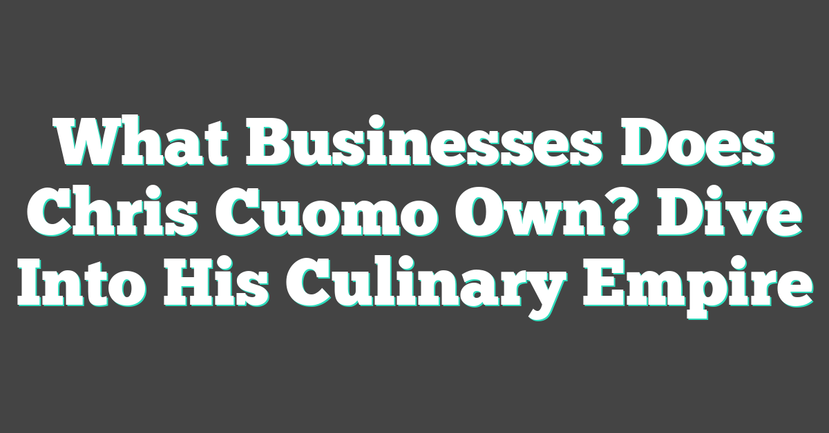 What Businesses Does Chris Cuomo Own? Dive Into His Culinary Empire