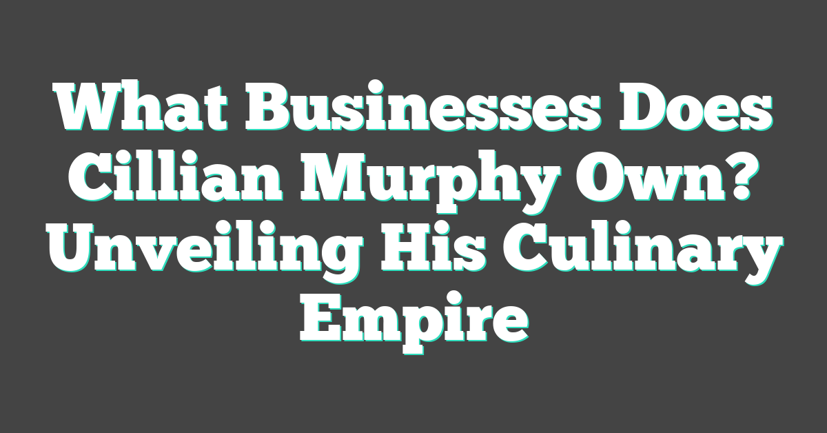 What Businesses Does Cillian Murphy Own? Unveiling His Culinary Empire