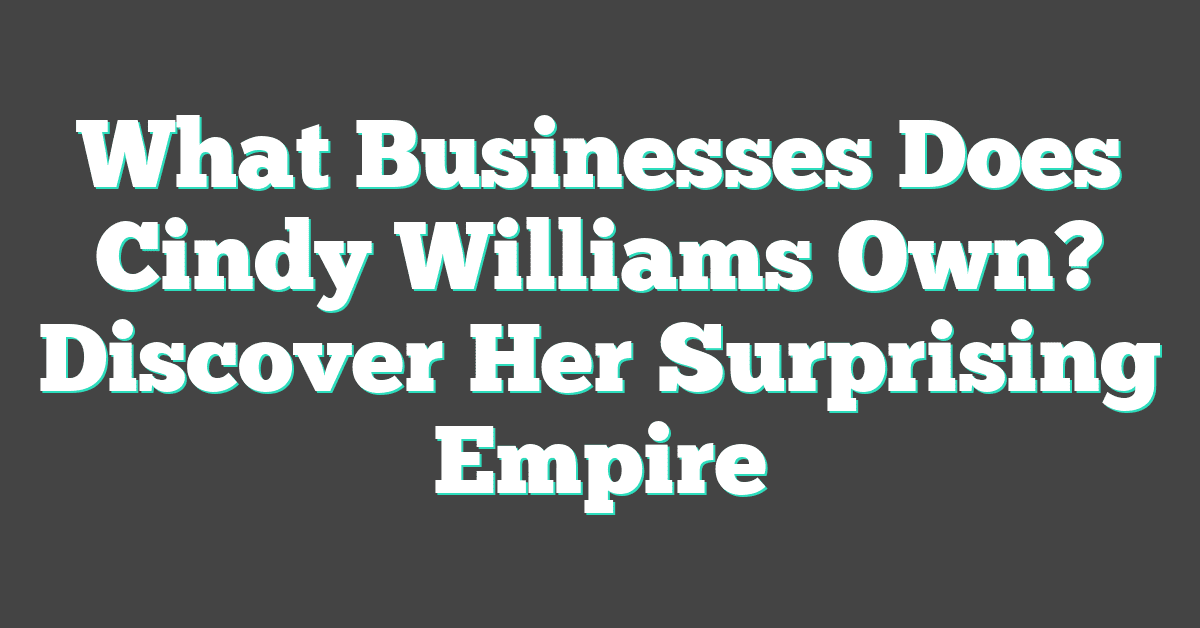 What Businesses Does Cindy Williams Own? Discover Her Surprising Empire