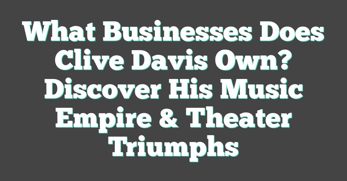 What Businesses Does Clive Davis Own? Discover His Music Empire & Theater Triumphs