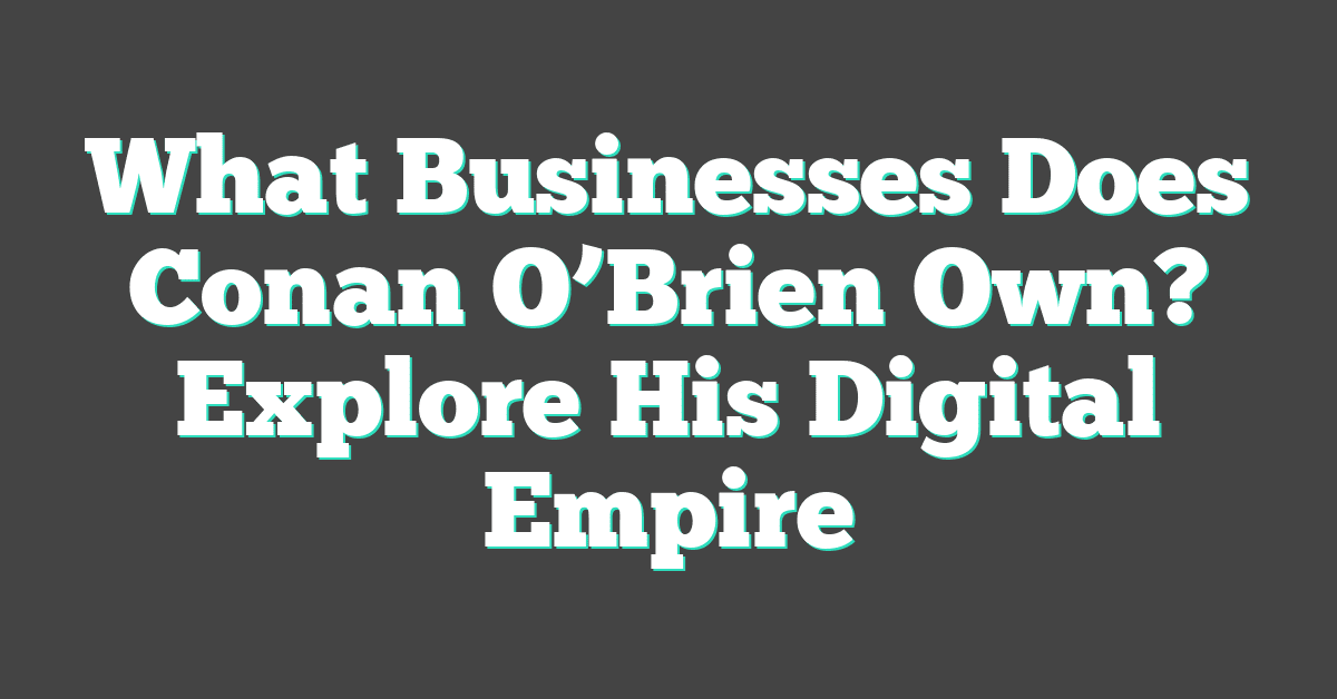 What Businesses Does Conan O’Brien Own? Explore His Digital Empire