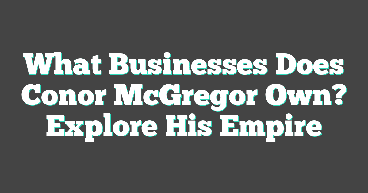 What Businesses Does Conor McGregor Own? Explore His Empire