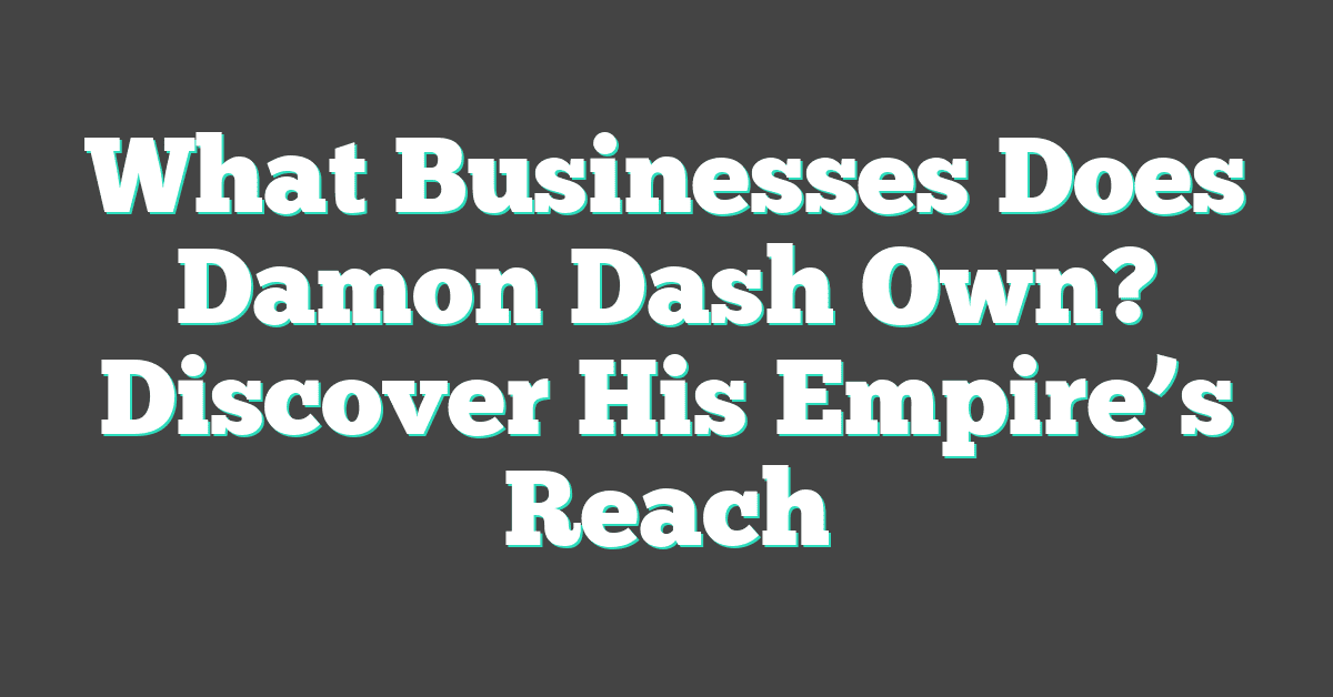 What Businesses Does Damon Dash Own? Discover His Empire’s Reach