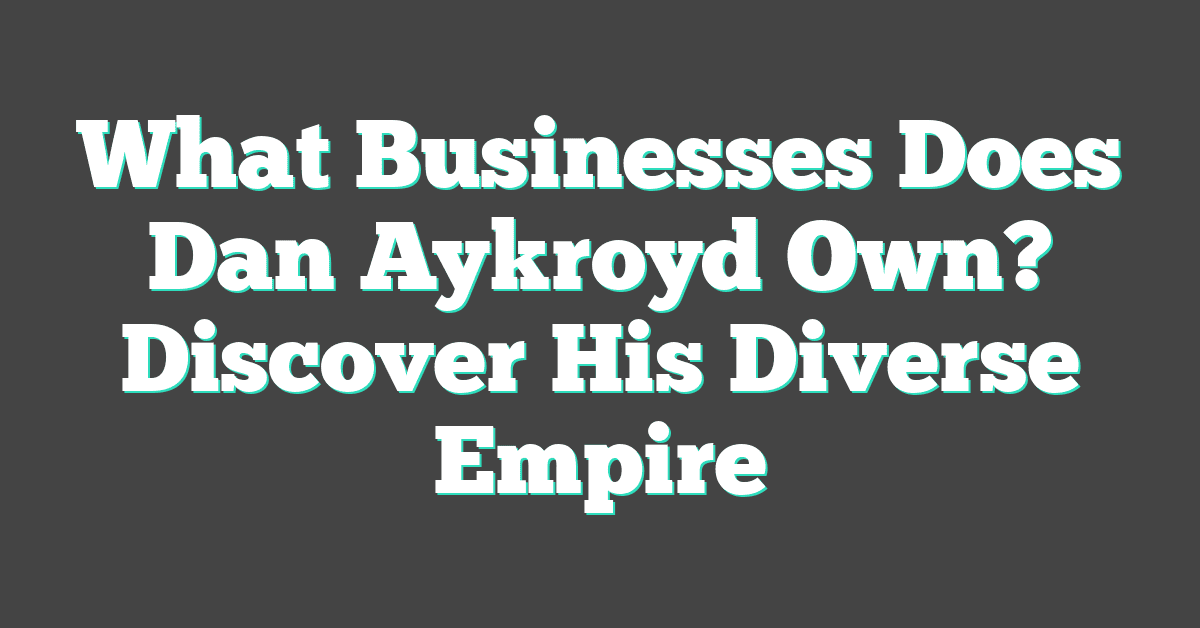 What Businesses Does Dan Aykroyd Own? Discover His Diverse Empire