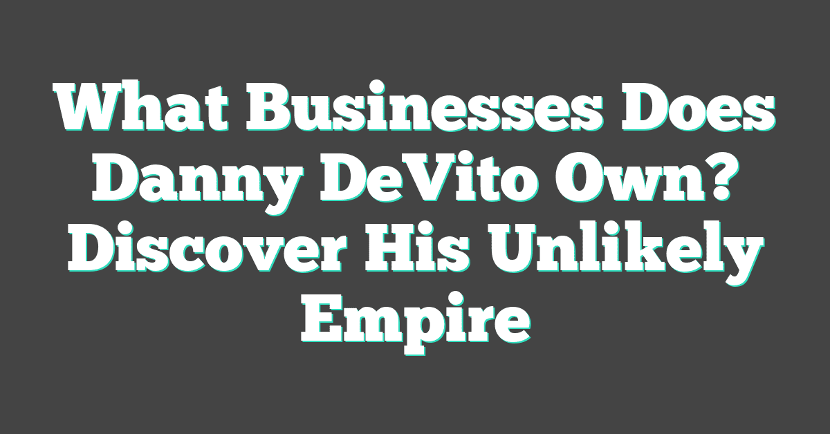 What Businesses Does Danny DeVito Own? Discover His Unlikely Empire