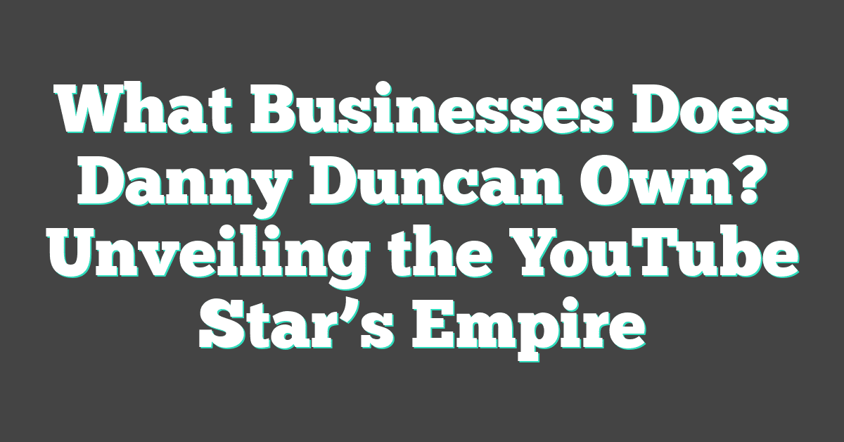 What Businesses Does Danny Duncan Own? Unveiling the YouTube Star’s Empire
