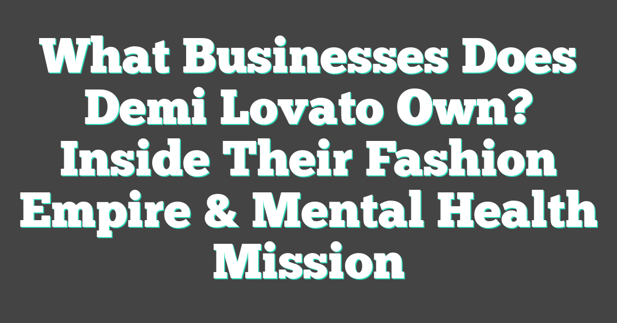 What Businesses Does Demi Lovato Own? Inside Their Fashion Empire & Mental Health Mission