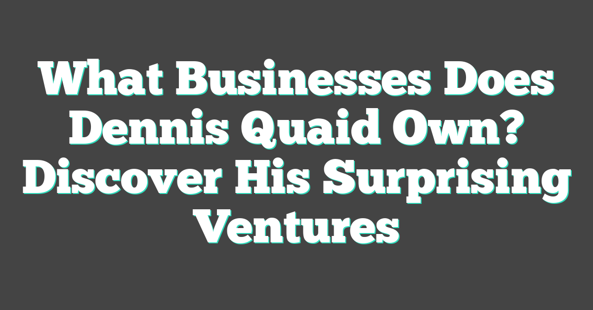 What Businesses Does Dennis Quaid Own? Discover His Surprising Ventures