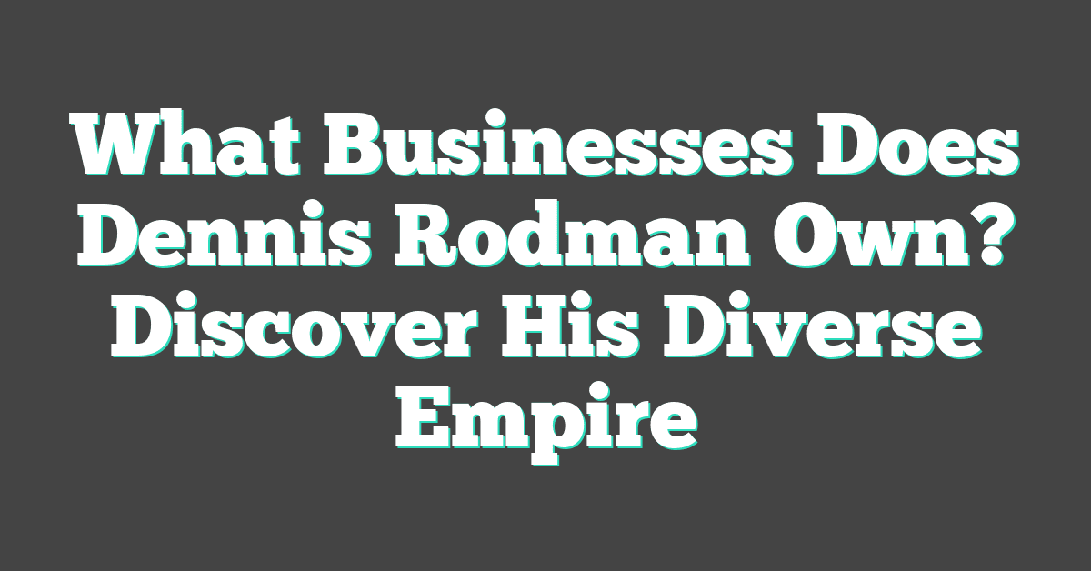What Businesses Does Dennis Rodman Own? Discover His Diverse Empire