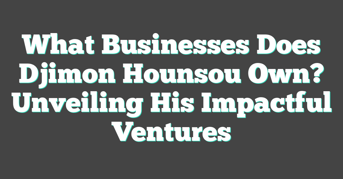 What Businesses Does Djimon Hounsou Own? Unveiling His Impactful Ventures