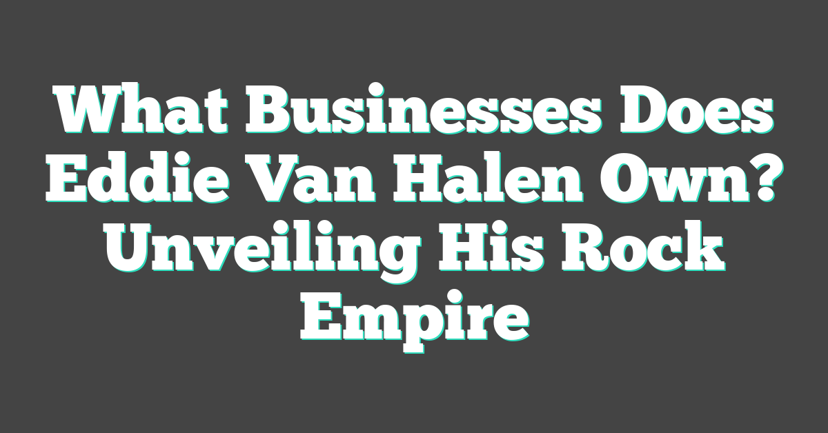 What Businesses Does Eddie Van Halen Own? Unveiling His Rock Empire