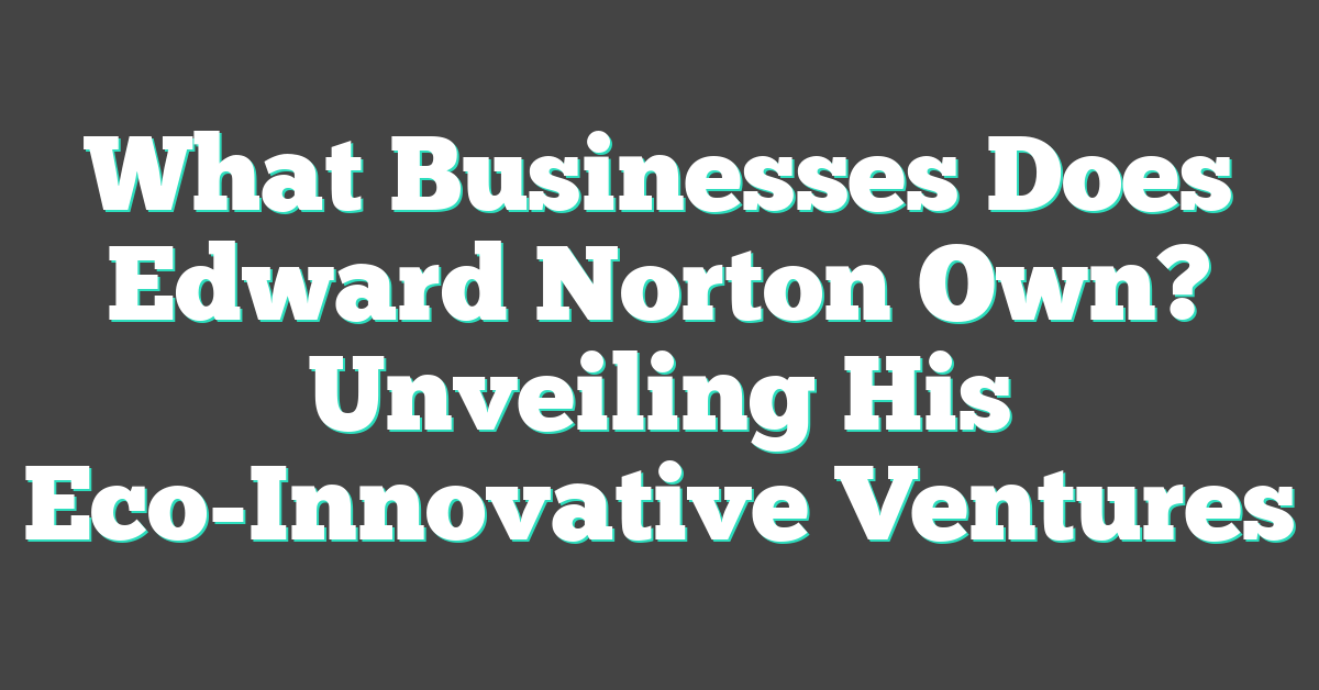 What Businesses Does Edward Norton Own? Unveiling His Eco-Innovative Ventures