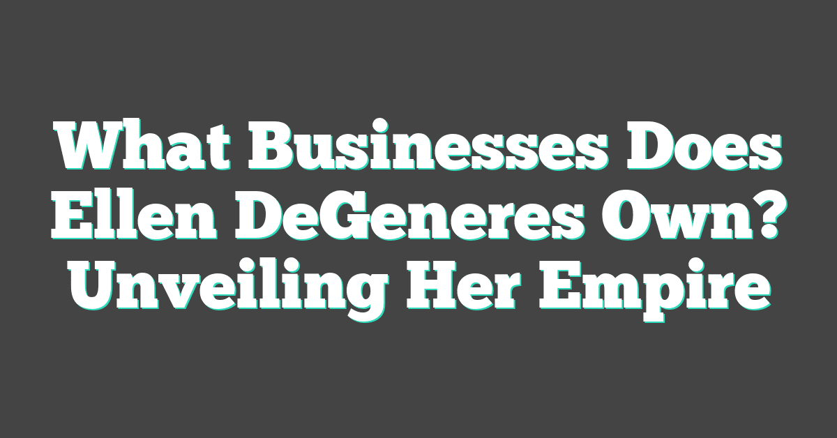 What Businesses Does Ellen DeGeneres Own? Unveiling Her Empire