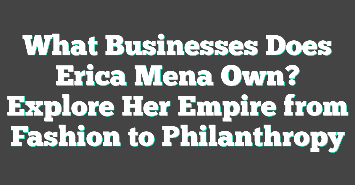 What Businesses Does Erica Mena Own? Explore Her Empire from Fashion to Philanthropy