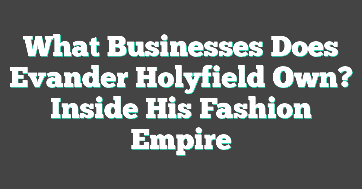 What Businesses Does Evander Holyfield Own? Inside His Fashion Empire