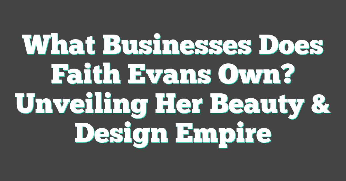 What Businesses Does Faith Evans Own? Unveiling Her Beauty & Design Empire