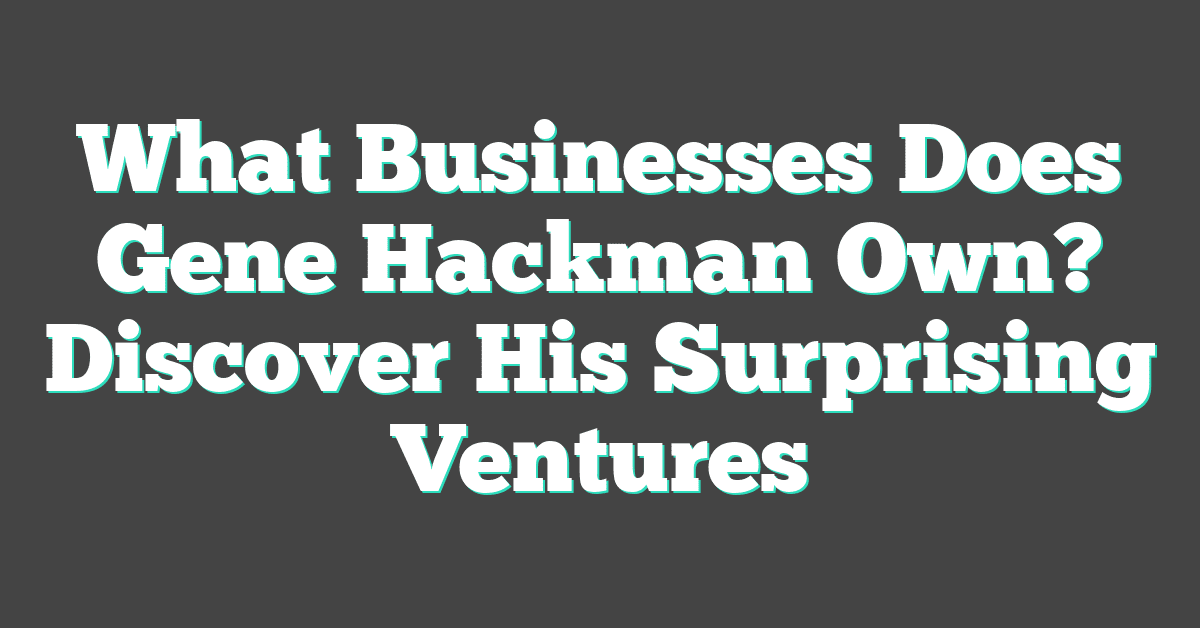 What Businesses Does Gene Hackman Own? Discover His Surprising Ventures