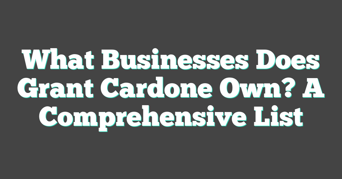 What Businesses Does Grant Cardone Own? A Comprehensive List