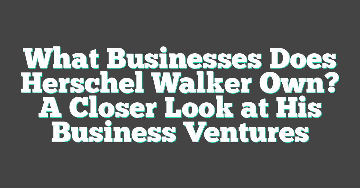 What Businesses Does Herschel Walker Own? A Closer Look at His Business Ventures