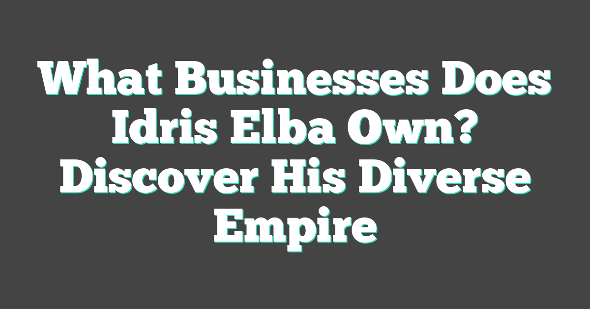 What Businesses Does Idris Elba Own? Discover His Diverse Empire