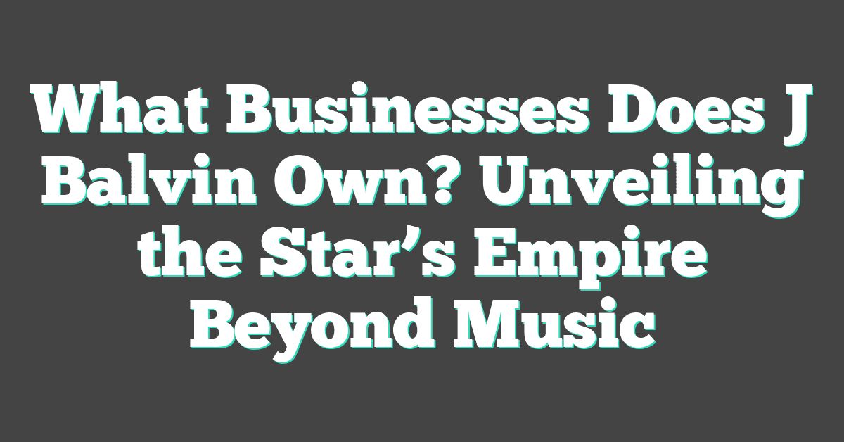 What Businesses Does J Balvin Own? Unveiling the Star’s Empire Beyond Music