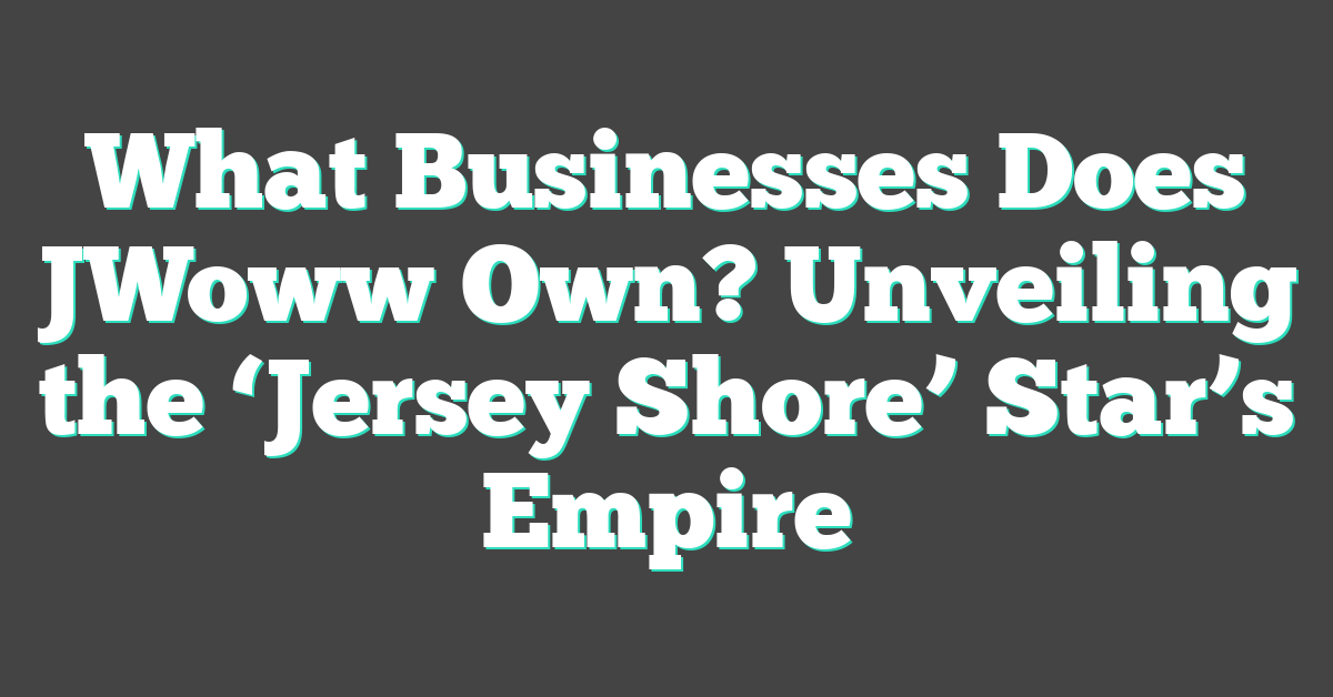 What Businesses Does JWoww Own? Unveiling the ‘Jersey Shore’ Star’s Empire